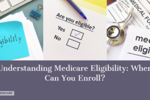 Understanding Medicare Eligibility: When Can You Enroll?